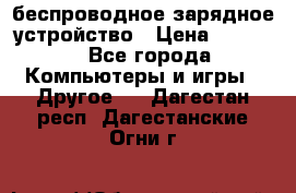 беспроводное зарядное устройство › Цена ­ 2 190 - Все города Компьютеры и игры » Другое   . Дагестан респ.,Дагестанские Огни г.